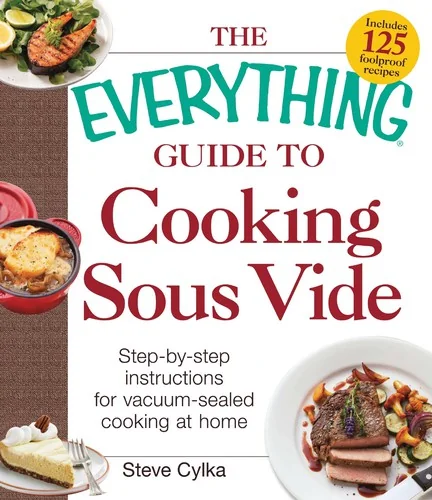 The Everything Guide to Cooking Sous Vide: Step-By-Step Instructions for Vacuum-Sealed Cooking at Home by Cylka, Steve