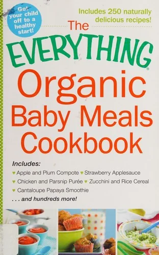 The Everything Organic Baby Meals Cookbook: Includes Apple and Plum Compote, Strawberry Applesauce, Chicken and Parsnip Puree, Zucchini and Rice Cereal, C