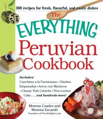The Everything Peruvian Cookbook: Includes Conchitas a la Parmesana, Chicken Empanadas, Arroz Con Mariscos, Classic Fish Cebiche, Tres Leches Cake and Hun by Cuadra, Morena