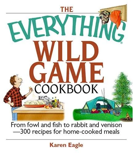 The Everything Wild Game Cookbook: From Fowl and Fish to Rabbit and Venison--300 Recipes for Home-Cooked Meals