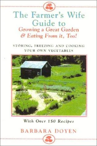 The Farmer's Wife Guide to Growing a Great Garden and Eating from It, Too!: Storing, Freezing, and Cooking Your Own Vegetables