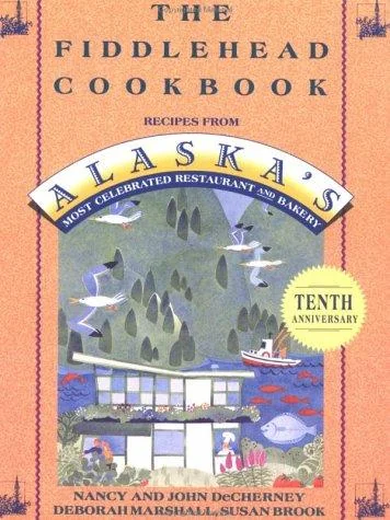 The Fiddlehead Cookbook: Recipes from Alaska's Most Celebrated Restaurant and Bakery by Decherney, Nancy