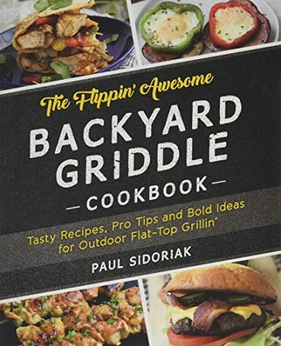 The Flippin' Awesome Backyard Griddle Cookbook: Tasty Recipes, Pro Tips and Bold Ideas for Outdoor Flat Top Grillin'