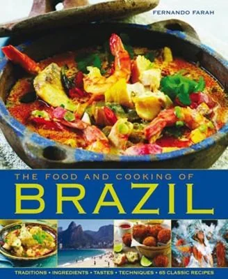 The Food and Cooking of Brazil: Traditions, Ingredients, Tastes, Techniques, 65 Classic Recipes by Farah, Fernando