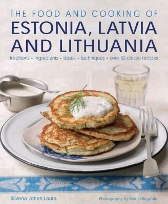 The Food and Cooking of Estonia, Latvia and Lithuania: Traditions, Ingredients, Tastes and Techniques by Johen, Silvena
