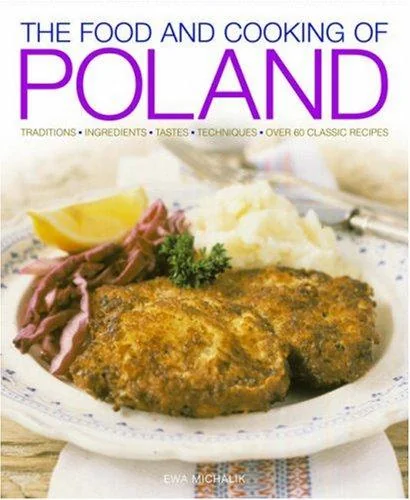 The Food and Cooking of Poland: Traditions, Ingredients, Tastes, Techniques, Over 60 Classic Recipes