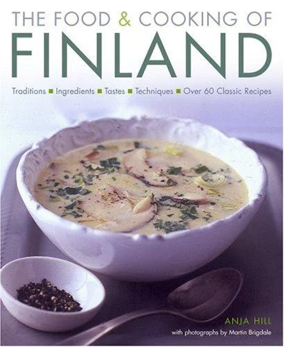 The Food & Cooking of Finland: 60 Classic Recipes, Favorite Ingredients and the Colourful Culinary History Shown in More Than 300 Specially Commissioned P by Hill, Anja