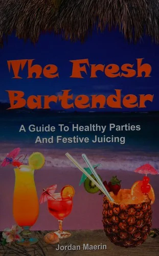 The Fresh Bartender's: A Guide To Healthy Parties And Festive Juicing by Maerin, Jordan