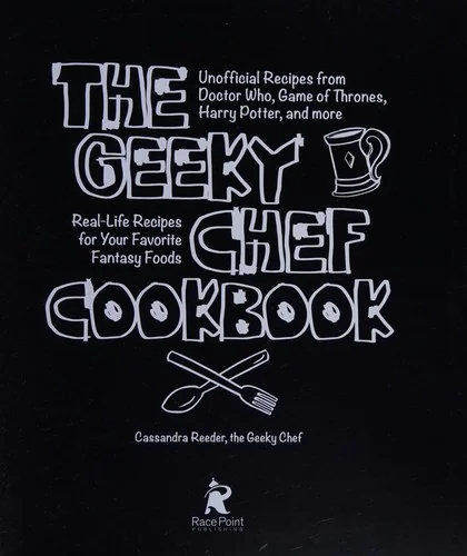 The Geeky Chef Cookbook: Real-Life Recipes for Your Favorite Fantasy Foods - Unofficial Recipes from Doctor Who, Game of Thrones, Harry Potter, and More