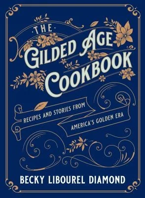 The Gilded Age Cookbook: Recipes and Stories from America's Golden Era
