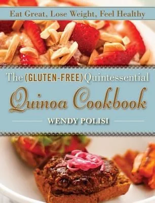 The Gluten-Free Quintessential Quinoa Cookbook: Eat Great, Lose Weight, Feel Healthy