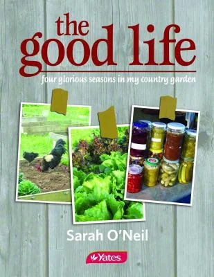 The Good Life: Four Glorious Seasons in My Country Garden by O'Neil, Sarah