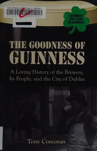 The Goodness of Guinness: A Loving History of the Brewery, Its People, and the City of Dublin