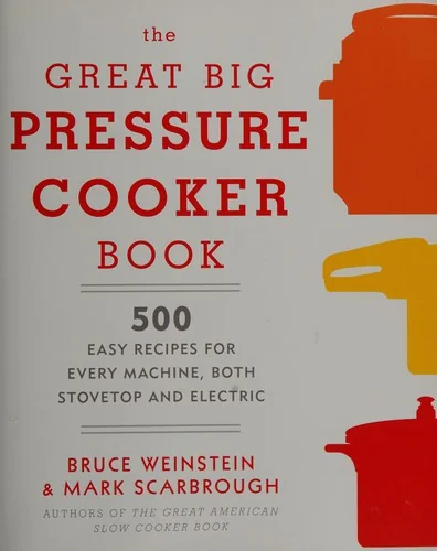 The Great Big Pressure Cooker Book: 500 Easy Recipes for Every Machine, Both Stovetop and Electric: A Cookbook