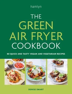 The Green Air Fryer Cookbook: 80 Quick and Tasty Vegan and Vegetarian Recipes