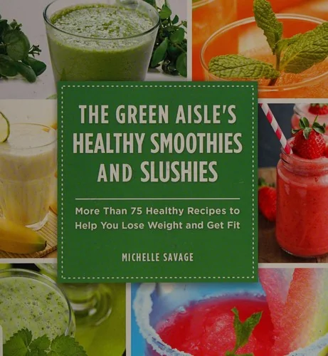 The Green Aisle's Healthy Smoothies and Slushies: More Than Seventy-Five Healthy Recipes to Help You Lose Weight and Get Fit