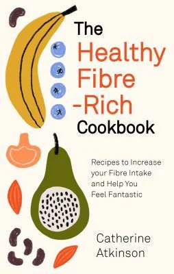 The Healthy Fibre-Rich Cookbook: Recipes to Increase Your Fibre Intake and Help You Feel Fantastic