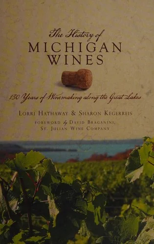 The History of Michigan Wines: 150 Years of Winemaking Along the Great Lakes by Hathaway, Lorri