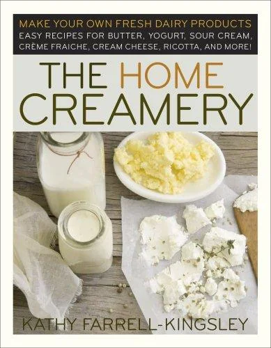 The Home Creamery: Make Your Own Fresh Dairy Products; Easy Recipes for Butter, Yogurt, Sour Cream, Creme Fraiche, Cream Cheese, Ricotta, and More!
