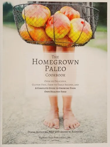 The Homegrown Paleo Cookbook: Over 100 Delicious, Gluten-Free, Farm-To-Table Recipes, and a Complete Guide to Growing Your Own Food