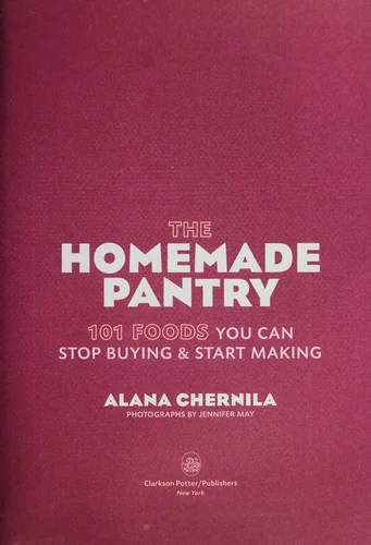 The Homemade Pantry: 101 Foods You Can Stop Buying and Start Making: A Cookbook