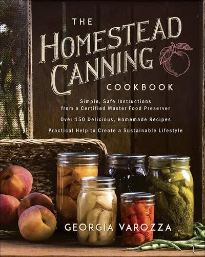 The Homestead Canning Cookbook: -Simple, Safe Instructions from a Certified Master Food Preserver -Over 150 Delicious, Homemade Recipes -Practical Help to