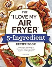 The I Love My Air Fryer 5-Ingredient Recipe Book: From French Toast Sticks to Buttermilk-Fried Chicken Thighs, 175 Quick and Easy Recipes