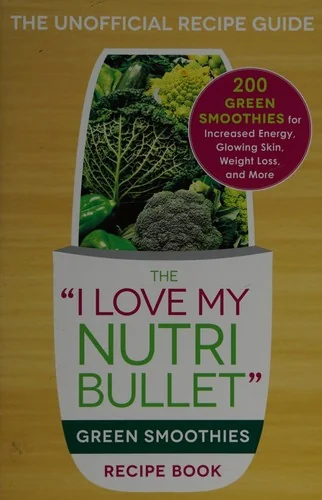 The I Love My Nutribullet Green Smoothies Recipe Book: 200 Healthy Smoothie Recipes for Weight Loss, Heart Health, Improved Mood, and More