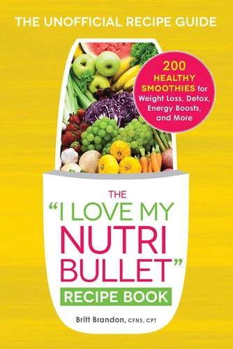 The I Love My Nutribullet Recipe Book: 200 Healthy Smoothies for Weight Loss, Detox, Energy Boosts, and More
