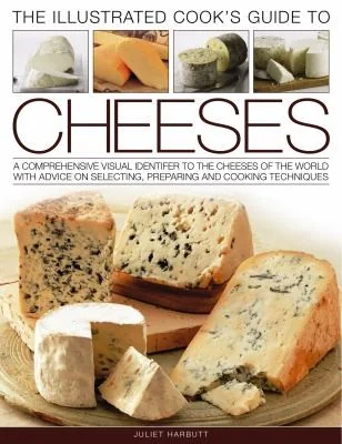 The Illustrated Cook's Guide to Cheeses: A Comprehensive Visual Identifier to Over 470 Cheeses of the World and How to Cook with Them, Shown in 280 Photog