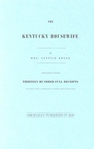 The Kentucky Housewife: Containing Nearly Thirteen Hundred Full Receipts