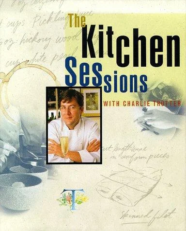 The Kitchen Sessions with Charlie Trotter: [A Cookbook]