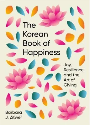 The Korean Book of Happiness: Joy, Resilience and the Art of Giving by Zitwer, Barbara