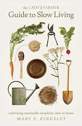 The Lady Farmer Guide to Slow Living: Cultivating Sustainable Simplicity Close to Home by Kingsley, Mary E