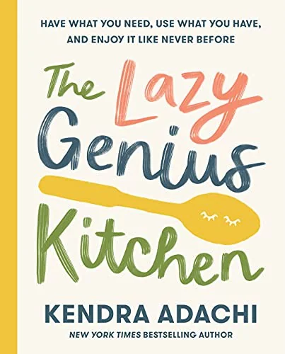 The Lazy Genius Kitchen: Have What You Need, Use What You Have, and Enjoy It Like Never Before by Adachi, Kendra