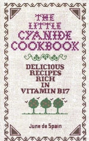 The Little Cyanide Cookbook - Delicious Recipes Rich in Vitamin B17 by De Spain, June