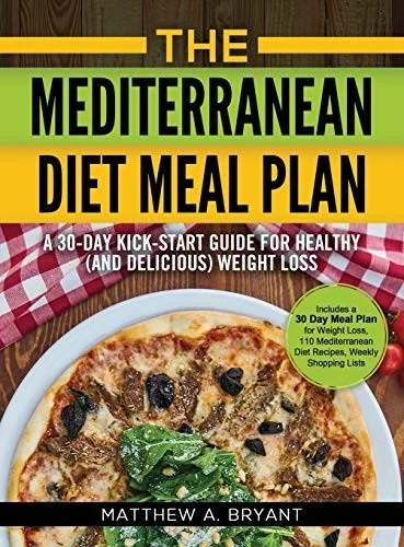 The Mediterranean Diet Meal Plan: A 30-Day Kick-Start Guide for Healthy (and Delicious) Weight Loss: Includes a 30 Day Meal Plan for Weight Loss, 110 Medi