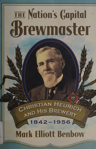 The Nation's Capital Brewmaster: Christian Heurich and His Brewery, 1842-1956