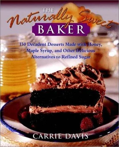 The Naturally Sweet Baker: 150 Decadent Desserts Made with Honey, Maple Syrup, and Other Delicious Alternatives to Refined Sugar by Davis, Carrie