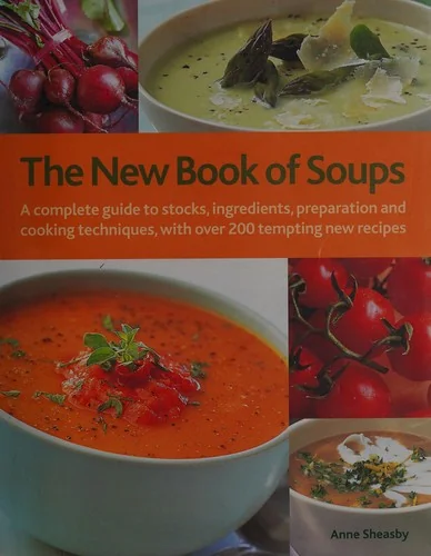 The New Book of Soups: A Complete Guide to Stocks, Ingredients, Preparation and Cooking Techniques, with Over 200 Tempting New Recipes