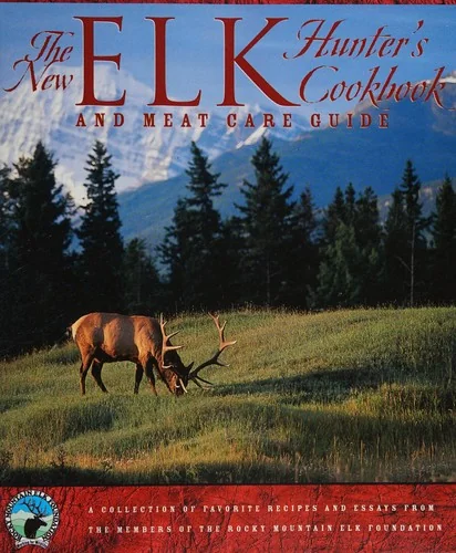 The New Elk Hunter's Cookbook and Meat Care Guide: A Collection of Favorite Recipes and Essays from Members of the Rocky Mountain Elk Foundation
