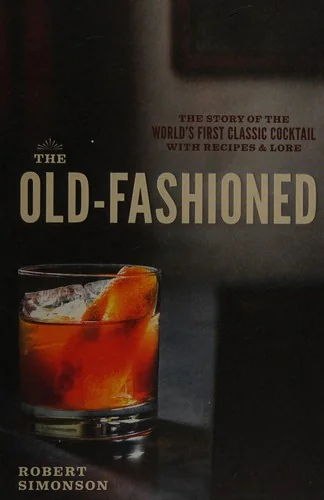 The Old-Fashioned: The Story of the World's First Classic Cocktail, with Recipes and Lore