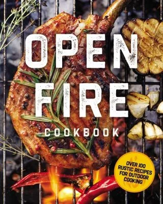 The Open Fire Cookbook: Over 100 Rustic Recipes for Outdoor Cooking