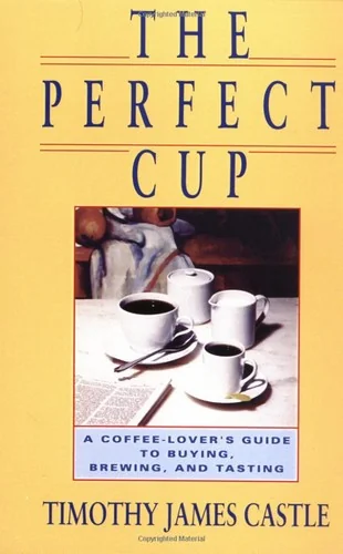 The Perfect Cup: A Coffee Lover's Guide to Buying, Brewing, and Tasting
