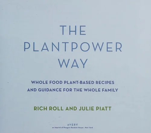 The Plantpower Way: Whole Food Plant-Based Recipes and Guidance for the Whole Family: A Cookbook