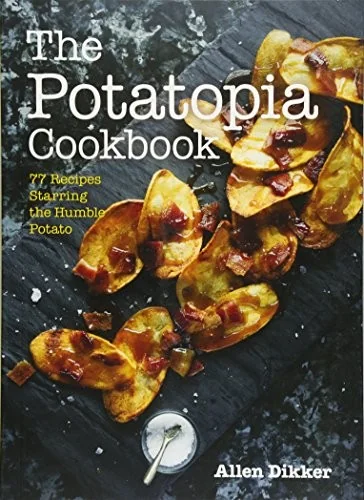 The Potatopia Cookbook: 77 Recipes Starring the Humble Potato by Dikker, Allen