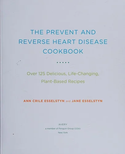 The Prevent and Reverse Heart Disease Cookbook: Over 125 Delicious, Life-Changing, Plant-Based Recipes