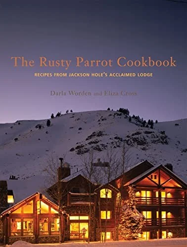 The Rusty Parrot Cookbook: Recipes from Jackson Hole's Acclaimed Lodge by Worden, Darla