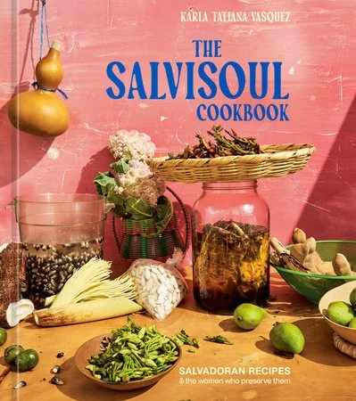 The Salvisoul Cookbook: Salvadoran Recipes & the Women Who Preserve Them