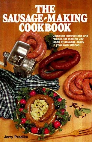 The Sausage-Making Cookbook: Complete Instructions and Recipes for Making 230 Kinds of Sausage Easily in Your Own Kitchen